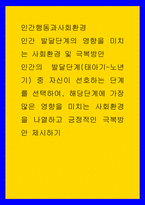 인간행동과사회환경 ) 인간 발달단계의 영향을 미치는 사회환경 및 극복방안 - 인간의 발달단계(태아기-노년기) 중 자신이 선호하는 단계를 선택하여, 해당단계에 가장 많은 영향을 미치는 사회환경을 나열하고 긍정적-1