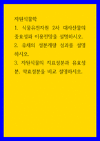 자원식물학 ) 1 식물유전자원 2차 대사산물의 중요성과 이용전망을 설명하시오 2 유채의 성분개량 성과를 설명하시오 3 자원식물의 지표성분과 유효성분, 약효성분을 비교 설명하시오-1