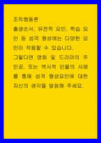 조직행동론 ) 출생순서, 유전적 요인, 학습 요인 등 성격 형성에는 다양한 요인이 작용할 수 있습니다 그렇다면 영화 및 드라마의 주인공, 또는 역사적 인물의 사례를 통해 성격 형성요인에 대한 자신의 생각을 말씀해 주세요-1