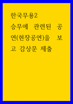 한국무용2 ) 승무에 관련된 공연(현장공연)을 보고 감상문 제출-1