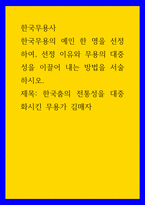 한국무용사 ) 한국무용의 예인 한 명을 선정하여, 선정 이유와 무용의 대중성을 이끌어 내는 방법을 서술하시오 한국춤의 전통성을 대중화시킨 무용가 김매자-1