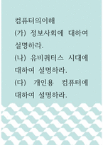 컴퓨터의이해 =) (가) 정보사회에 대하여 설명하라 (나) 유비쿼터스 시대에 대하여 설명하라 (다) 개인용 컴퓨터에 대하여 설명하라-1