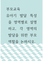1부모교육 ) 유아기 발달 특성을 영역별로 설명하고, 각 영역의 발달을 위한 부모역할을 논하시오-1