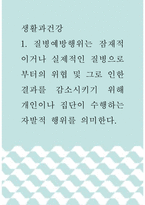 1생활과건강 =) 질병예방행위는 잠재적이거나 실제적인 질병으로부터의 위협 및 그로 인한 결과를 감소시키기 위해 개인이나 집단이 수행하는 자발적 행위를 의미한다-1