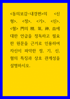 동의보감 ) 동의보감-내경편의 신형, 정, 기, 신, 혈 門의 精, 氣, 神, 血에 대한 언급을 정독하고 필요한 원문을 근거로 인용하여 자신이 파악한 정, 기, 신, 혈의 특징과 상호 관계성을 설명-1