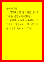 정책분석론 = ) 1 정책대안의 평가기준 중 3가지를 설명하시오(10점) 2 판단적 예측에 사용되는 기법들을 설명하고, 각 기법의 장·단점을 논하시오(20점)-1