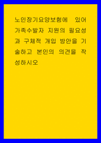 복지 ) 노인장기요양보험에 있어 가족수발자 지원의 필요성과 구체적 개입 방안을 기술하고 본인의 의견을 작성하시오-1