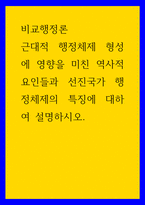 비교행정론 ) 근대적 행정체제 형성에 영향을 미친 역사적 요인들과 선진국가 행정체제의 특징에 대하여 설명하시오-1