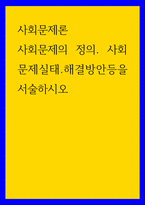 사회문제론 ) 사회문제의 정의 사회문제실태 해결방안 등을 서술하시오-1