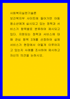 사회복지실천기술론 ) 지원되는 정책과 서비스에 대해 관심 항목 3개를 선정하여 실제 서비스가 현장에서 어떻게 이루어지고 있는지 사례를 조사하여 제시하고 자신의 의견을 논하시오-1