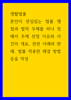 생활법률 ) 본인이 관심있는 법률 쟁점과 법적 주제를 하나 정해서 주제 선정 이유와 사건의 개요, 관련 사례와 판례, 법률 적용한 해결 방법 등을 작성-1