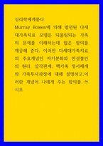 심리학에게묻다 = ) Murray Bowen에 의해 발전된 다세대가족치료 모델 이러한 다세대가족치료의 주요개념인 자기분화와 만성불안의 원리, 삼각관계, 핵가족 정서체계와 가족투사과정에 대해 설명하고,이러한 개념이 나에게 주는 함의를 쓰시오-1