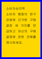 소비자심리학 ) 소비자 행동의 연구관점에 근거한 구매결정 세 가지를 언급하고 자신의 구매결정에 관한 견해를 제시하세요-1
