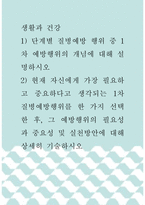 생활과 건강 =) 1) 단계별 질병예방 행위 중 1차 예방행위의 개념에 대해 설명하시오 2) 현재 자신에게 가장 필요하고 중요하다고 생각되는 1차 질병예방행위를 한 가지 선택한 후, 그 예방행위의 필요성과 중요성 및 실천방안에 대해 상세히 기술하시오-1