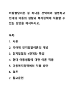 아동발달이론 중 하나를 선택하여 설명하고 현대의 아동의 생활과 복지정책에 적용할 수 있는 방안을 제시하시오. 아동복지론-1