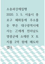 소송과강제집행 =) 202035 서울시 종로구 혜화동에 주소를 둔 甲은 대구광역시에 사는 乙에게 전라남도 영광군에 소재한 X 토지를 2억 원에 매도하였다-1