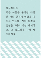 아동복지론 ) 최근 아동을 둘러싼 다양한 사회 환경이 영향을 미치고 있는데, 사회 환경의 유형을 3가지 이상 제시하고, 그 중요성을 각각 제시하세요-1