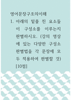 영어문장구조의이해 =) 아래의 밑줄 친 요소들이 구성소를 이루는지 판별하시오 (강의 영상에 있는 다양한 구성소 판별법을 각 문장에 모두 적용하여 판별할 것)-1