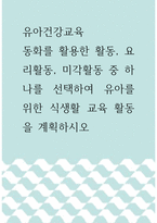 유아건강교육 =) 동화를 활용한 활동, 요리활동, 미각활동 중 하나를 선택하여 유아를 위한 식생활 교육 활동을 계획하시오-1