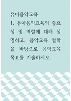 유아음악교육 =) 유아음악교육의 중요성 및 역할에 대해 설명하고, 음악교육 철학을 바탕으로 음악교육 목표를 기술하시오4-1