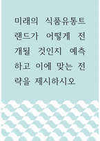유통학 ) 미래의 식품유통트랜드가 어떻게 전개될 것인지 예측하고 이에 맞는 전략을 제시하시오-1