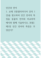 인간과 언어 ) 1 교재 1장(멀티미디어 강의 1강)을 참고하여 인간 언어의 특징을 동물의 언어와 비교하여 예시와 함께 기술하시오 제1장 인간 언어의 특징은 무엇인가-1