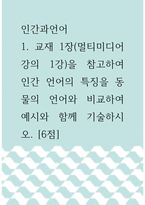 인간과언어 )  교재 1장(멀티미디어 강의 1강)을 참고하여 인간 언어의 특징을 동물의 언어와 비교하여 예시와 함께 기술하시오-1