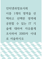 인터넷과정보사회 ) 이중 1개의 영역을 선택하고 선택한 영역에 공헌할 수 있는 IT 기술에 대하여 자유롭게 조사하여 2000자 이내로 서술하시오-1