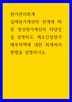 원가관리회계 ) 실제원가계산의 한계에 따른 정상원가계산의 타당성을 설명하고, 제조간접원가 배부차액에 대한 회계처리 방법을 설명하시오-1