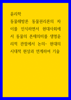윤리학 ) 동물해방론 동물권리론의 차이를 인식하면서 현대사회에서 동물의 존재의미를 생명윤리적 관점에서 논의- 현대의 시대적 현상과 연계하여 기술-1