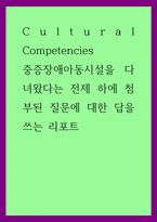 Cultural Competencies ) 중증장애아동시설을 다녀왔다는 전제 하에 첨부된 질문에 대한 답을 쓰는 리포트-1