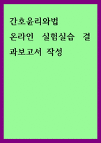 간호윤리와법 ) 온라인 실험실습 결과보고서 작성-1