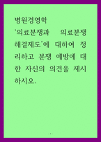 병원경영학 = ) 의료분쟁과 의료분쟁 해결제도에 대하여 정리하고 분쟁 예방에 대한 자신의 의견을 제시하시오-1
