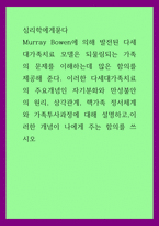 심리학에게묻다 = ) Murray Bowen에 의해 발전된 다세대가족치료 모델은 되물림되는 가족의 문제를 이해하는데 많은 함의를 제공 다세대가족치료의 주요개념인 자기분화와 만성불안의 원리, 삼각관계, 핵가족 정서체계와 가족투사과정에 대해-1