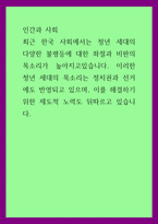 인간과 사회 = ) 최근 한국 사회에서는 청년 세대의 다양한 불평등에 대한 좌절과 비판의 목소리가 높아지고있습니다 이러한 청년 세대의 목소리는 정치권과 선거에도 반영되고 있으며, 이를 해결하기위한 제도적 노력도 뒤따르고 있습니다-1