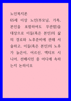 노인복지론 ) 65세 이상 노인(부모님, 가족, 본인을 포함하여도 무관함)을 대상으로 이들(혹은 본인)의 삶의 경로와 노후준비에 관해 서술하고, 이들(혹은 본인)의 노후가 늙은이, 어르신, 엑티브 시니어, 선배시민 중 어디에 속하는지 논하시오-1
