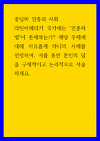 중남미 인종과 사회 ) 라틴아메리카 국가에는 인종차별이 존재하는가 해당 주제에 대해 자유롭게 하나의 사례를 선정하여, 이를 통한 본인의 답을 구체적이고 논리적으로 서술하세요-1