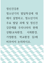 정신건강론 ) 청소년기의 발달특성에 대해서 설명하고, 청소년기의 주요 발달 과제 및 정신건강문제를 우리나라의 현재 상황(교육환경, 사회환경, 가정환경, 학교환경 등)에 비추어서 논의하시오-1