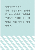 지역관광론 ) 지역 관광개발의 문제점 중 하나 이상을 선택하여 구체적인 사례를 들어 설명하고 해결 방안을 제시하세요-1
