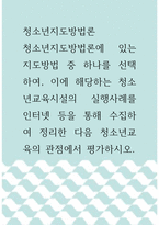 청소년지도방법론 =) 청소년지도방법론에 있는 지도방법 중 하나를 선택하여, 이에 해당하는 청소년교육시설의 실행사례를 인터넷 등을 통해 수집하여 정리한 다음 청소년교육의 관점에서 평가하시오-1