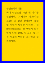 환경보건학개론 ) 국내 환경오염 사건 세 가지를 선정하여, 사건의 경과(사진 포함), 원인 환경오염 물질 및 피해가 발생한 원리와 기전, 생태계 또는 인체 피해 현황, 교훈 및 사건 이후의 변화를 조사하고 정리하시오-1