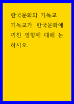 한국문화와 기독교 ) 기독교가 한국문화에 끼친 영향에 대해 논하시오-1