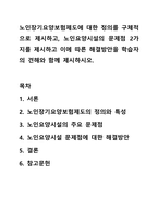 노인장기요양보험제도에 대한 정의를 구체적으로 제시하고, 노인요양시설의 문제점 2가지를 제시하고 이에 따른 해결방안을 학습자의 견해와 함께 제시하시오. 노인복지론-1