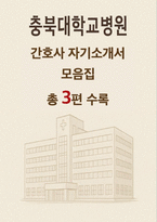 충북대학교병원 간호사 자기소개서 3편 모음집] 2026 충북대학교병원 신규 간호사 자기소개서 총 3편 수록 (충북대학교병원 간호사 자기소개서)-1