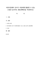 어린이집에서 유아기 아동에게 활용할 수 있는 소집단 놀이지도 활동계획안을 작성하시오-1