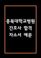 [충북대학교병원 간호사 합격 자기소개서] 충북대학교병원 간호사 합격 자소서 예문 (왜 충북대학교병원에 적합한 인재인지 강조한 자기소개서)-1