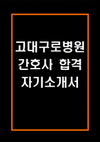 [고려대학교구로병원 간호사 합격 자기소개서] 고대구로병원 간호사 합격 자소서 예문 (왜 고려대학교구로병원에 적합한 인재인지 강조한 자기소개서)-1