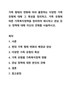 가족 형태의 변화에 따라 출현하는 다양한 가족 유형에 대해 그 특성을 정리하고, 가족 유형에 따른 가족복지정책을 정리하여 제시하고 관심 있는 정책에 대해 자신의 견해를 서술하시오. 가족복지론-1
