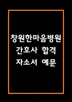 [창원한마음병원 간호사 합격 자기소개서] 창원한마음병원 간호사 합격 자소서 예문 (왜 창원한마음병원에 적합한 인재인지 강조한 자기소개서)-1