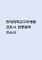한양대학교구리병원 간호사 자기소개서 - 한양대학교구리병원 간호사 최종합격 자소서 (한양대구리병원 자기소개서 BEST 예문)-1